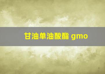 甘油单油酸酯 gmo